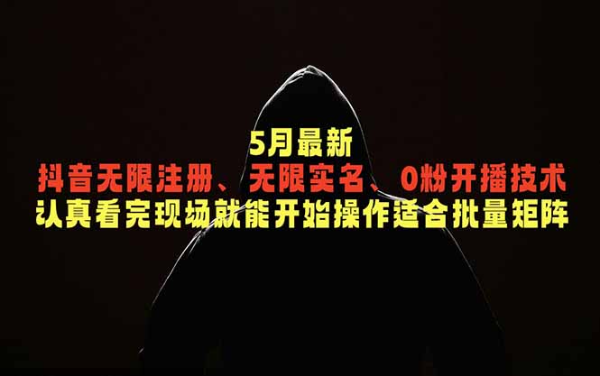 5月最新抖音无限注册、无限实名、0粉开播技术，认真看完现场就能开始操作，适合批量矩阵-weichuangqy
