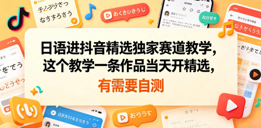 日语进抖音精选独家赛道教学，这个教学一条作品当天开精选，有需要自测-weichuangqy