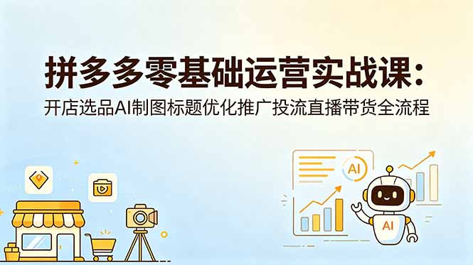 拼多多零基础运营实战课：开店选品AI制图标题优化推广投流直播带货全流程-weichuangqy