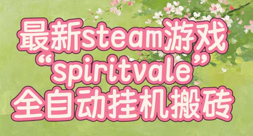 最新steam爆火游戏spiritvale，单窗口日入100+，可矩阵操作，全套保姆级教程【揭秘】-weichuangqy