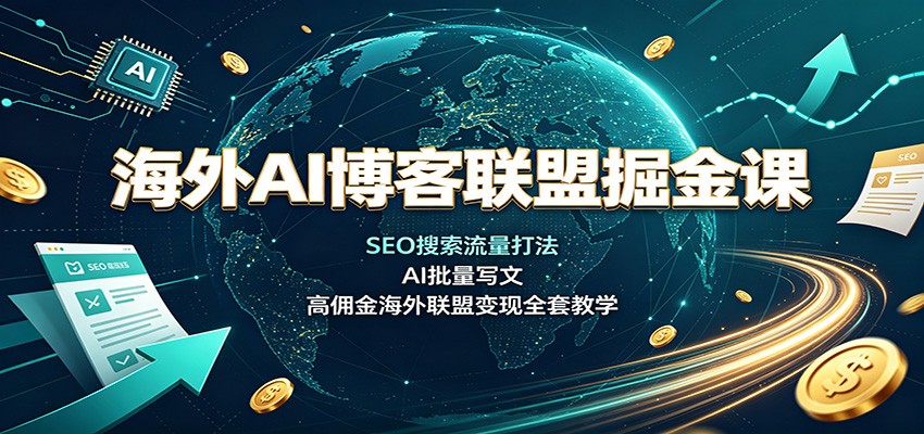 海外AI博客联盟掘金课：SEO搜索流量打法，AI批量写文，高佣金海外联盟变现全套教学-weichuangqy