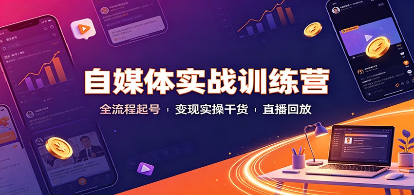 自媒体实战训练营：全流程起号变现实操干货直播回放-weichuangqy