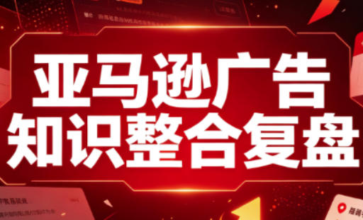 亚马逊广告知识整合复盘,适合从新手到成熟卖家的全阶段进阶-weichuangqy