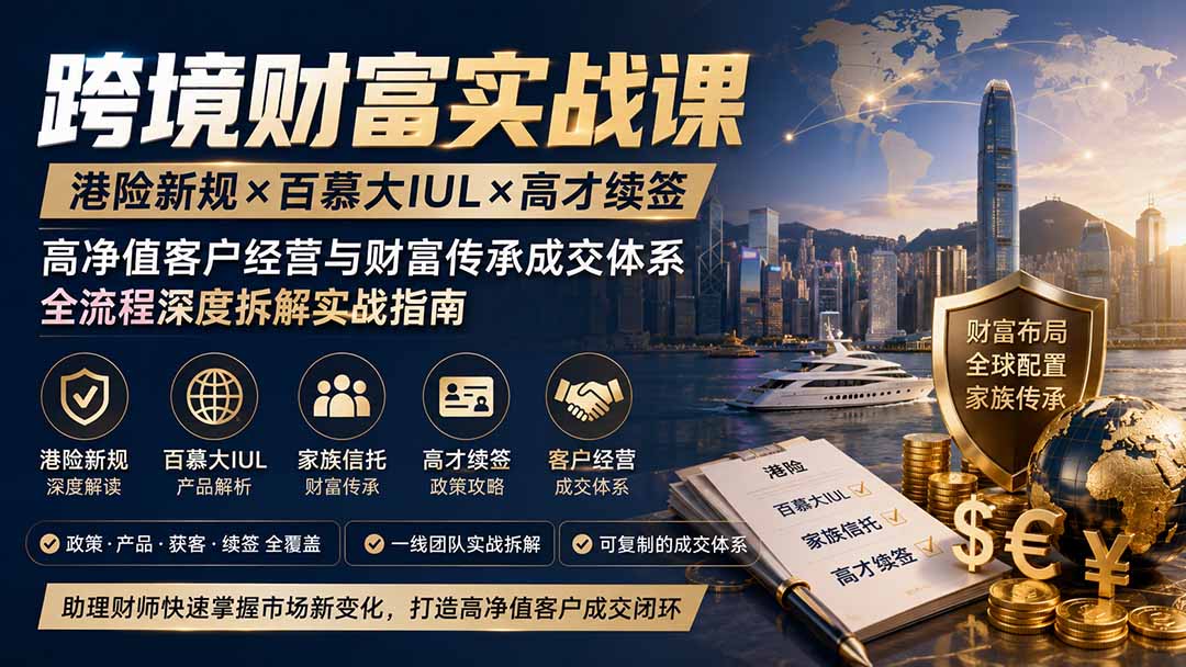 跨境财富实战课｜港险新规×百慕大IUL×高才续签｜高净值客户经营与财富传承成交体系全流程深度拆解实战指南-weichuangqy