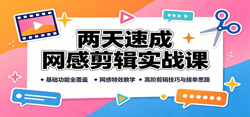 两天速成网感剪辑实战课：基础功能全覆盖，网感特效教学，高阶剪辑技巧与接单思路-weichuangqy