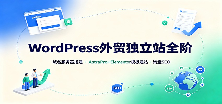 WordPress外贸独立站全阶：域名服务器搭建，AstraPro+Elementor模板建站与询盘询盘SEO-weichuangqy