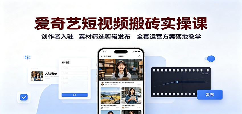 爱奇艺短视频搬砖实操课：创作者入驻，素材筛选剪辑发布，全套运营方案落地教学-weichuangqy