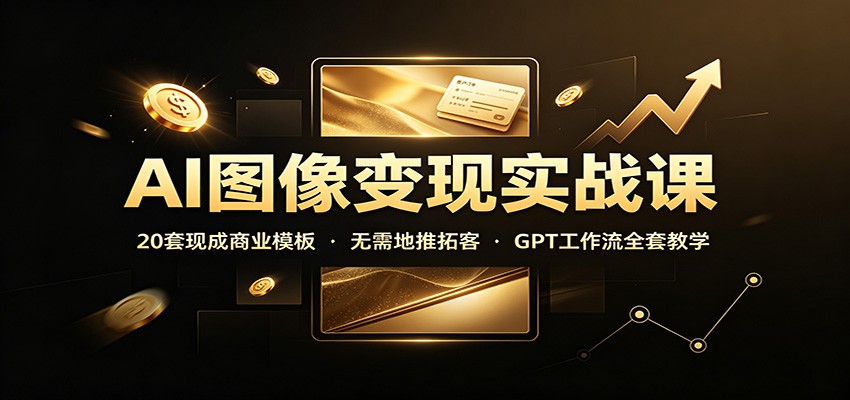 AI图像变现实战课：20套现成商业模板，无需地推拓客，GPT工作流全套教学-weichuangqy