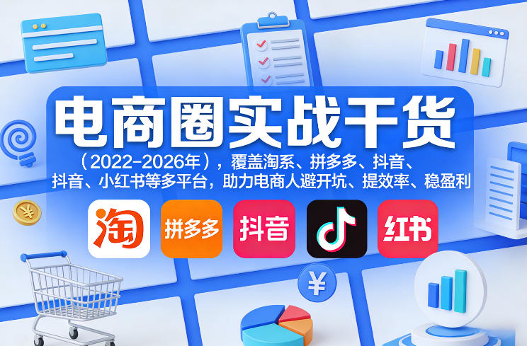 电商圈实战干货(2023-2026年)，覆盖淘系、拼多多、抖音、小红书等多平台，助力电商人避开坑、提效率、稳盈利(更新08月16日)-weichuangqy