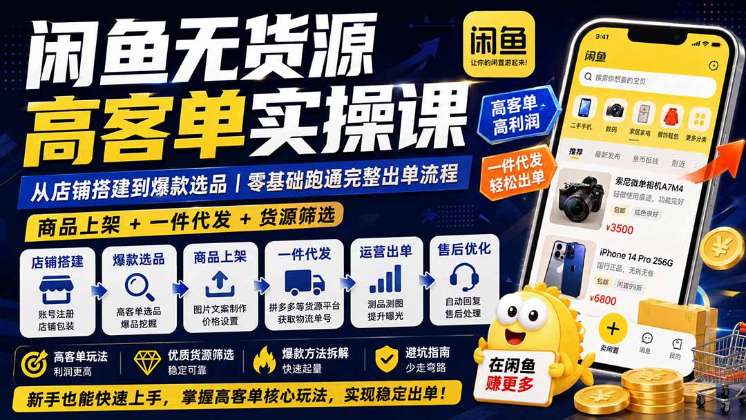 闲鱼无货源高客单实操课：从店铺搭建到爆款选品｜商品上架+一件代发+货源筛选，零基础跑通完整出单流程-weichuangqy