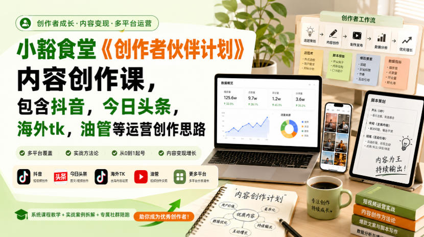 小豁食堂《创作者伙伴计划》内容创作课，包含抖音，今日头条，海外tk，油管等运营创作思路-weichuangqy