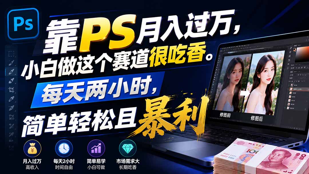 靠PS月入过万，小白做这个赛道很吃香。每天两小时，简单轻松且暴利-weichuangqy