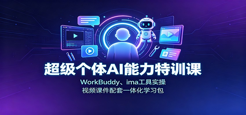 超级个体AI能力特训课：WorkBuddy、ima工具实操，视频课件配套一体化学习包-weichuangqy