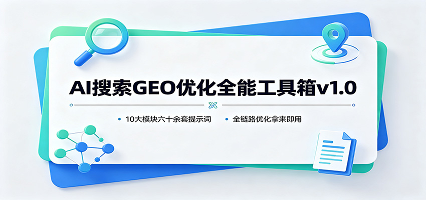 AI搜索GEO优化全能工具箱v1.0：10大模块六十余套提示词，全链路优化拿来即用-weichuangqy