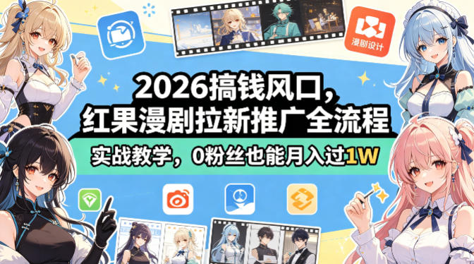 2026搞钱风口，红果漫剧拉新推广全流程实战教学，0粉丝也能月入过1W(更新0819)-weichuangqy