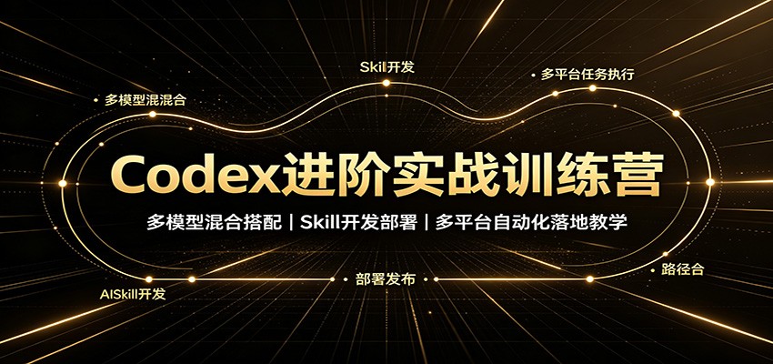 Codex进阶实战训练营：多模型混合搭配，Skill开发部署，多平台自动化落地教学-weichuangqy
