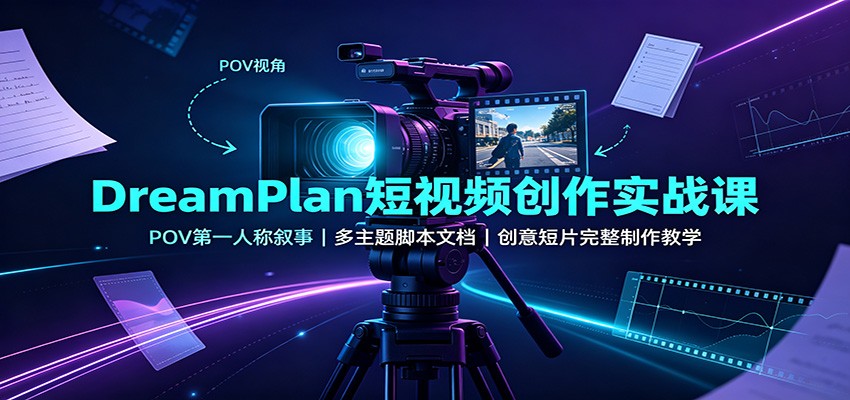 DreamPlan短视频创作实战课：POV第一人称叙事，多主题脚本文档，创意短片完整制作教学-weichuangqy