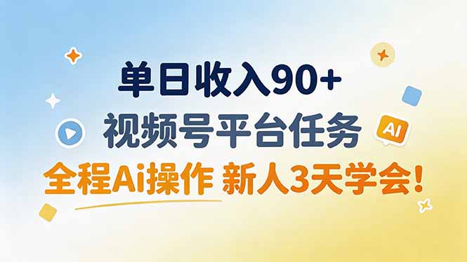 单日收入90+，视频号平台任务，全程Ai操作 新人3天学会！-weichuangqy