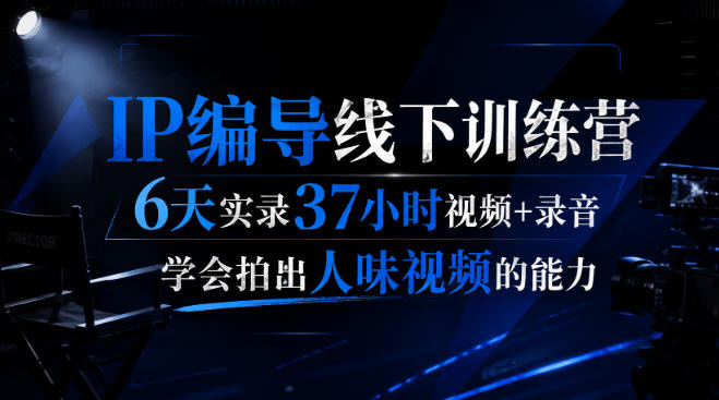 后浪·IP编导线下训练营，6天实录37小时视频+录音，学会拍出人味视频的能力-weichuangqy
