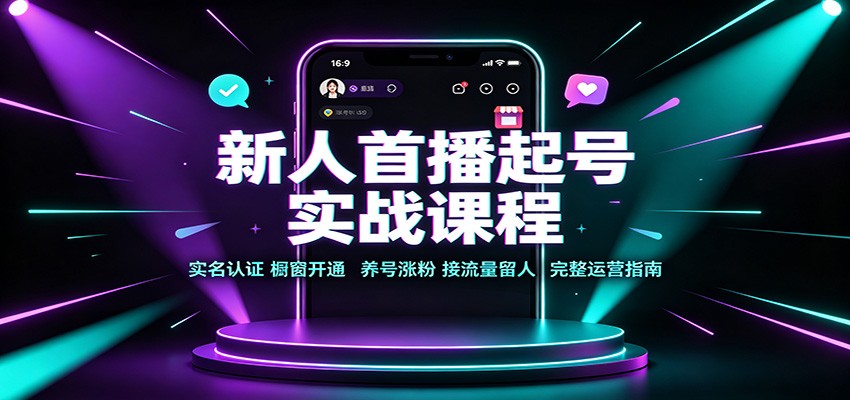 新人首播起号实战课程：实名认证橱窗开通，养号涨粉，接流量留人完整运营指南-weichuangqy