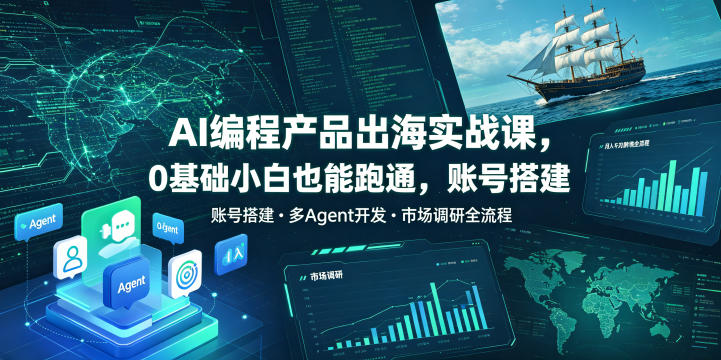 AI编程产品出海实战课，0基础小白也能跑通，账号搭建・多Agent开发・市场调研全流程，月入千刀跨境变现教程(更新0822)-weichuangqy