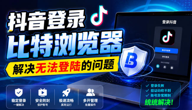 抖音登录比特浏览器，解决无法登陆的问题-weichuangqy