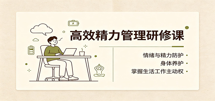 高效精力管理研修课：情绪与精力防护，身体养护，掌握生活工作主动权-weichuangqy