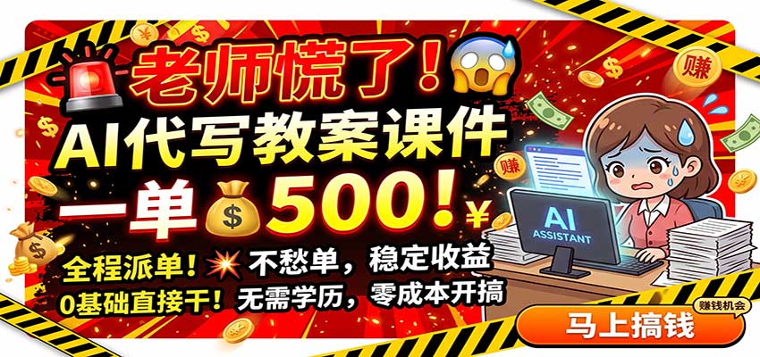 老师慌了！AI代写教案课件，一500，全程派单不愁单，0基础直接干-weichuangqy