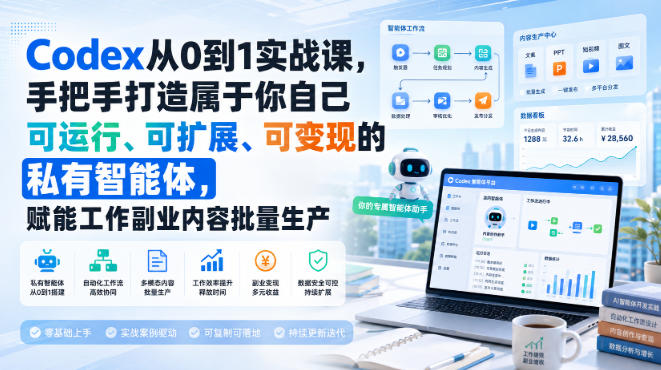 Codex从0到1实战课，手把手打造属于你自己可运行、可扩展、可变现的私有智能体，赋能工作副业内容批量生产-weichuangqy