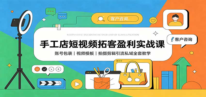 手工店短视频拓客盈利实战课：账号包装，视频模板，拍摄剪辑引流私域全套教学-weichuangqy