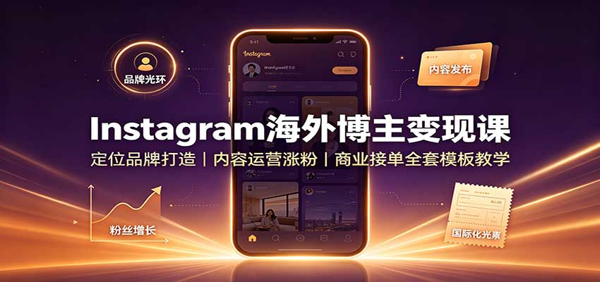 Instagram海外博主变现课：定位品牌打造，内容运营涨粉，商业接单全套模板教学-weichuangqy