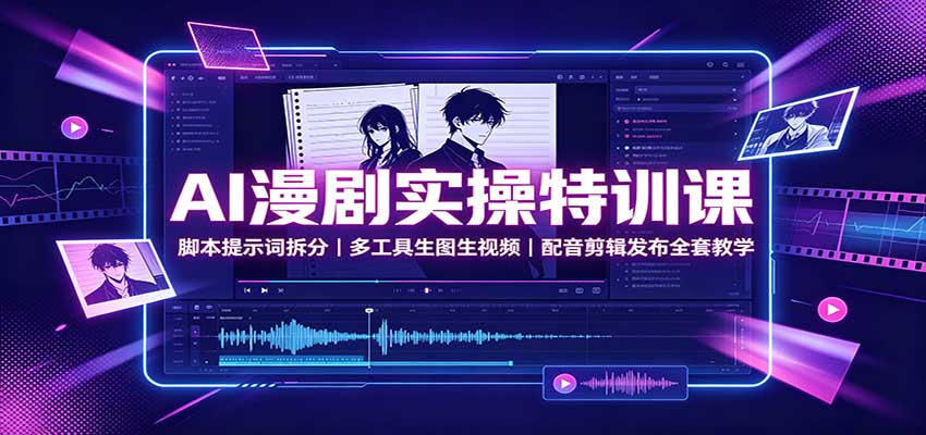 AI漫剧实操特训课：脚本提示词拆分，多工具生图生视频，配音剪辑发布全套教学-weichuangqy