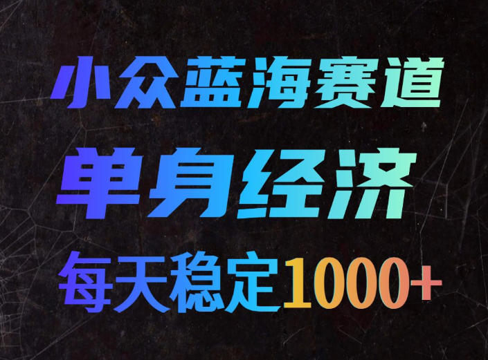 小众蓝海赛道，单身经济，每天稳定1000+，新手友好、门槛极低【揭秘】-weichuangqy