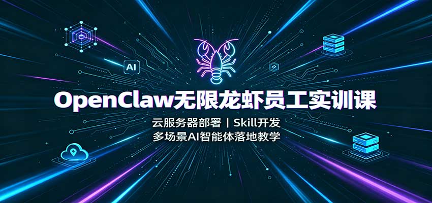 OpenClaw无限龙虾员工实训课：云服务器部署，Skill开发，多场景AI智能体落地教学-weichuangqy