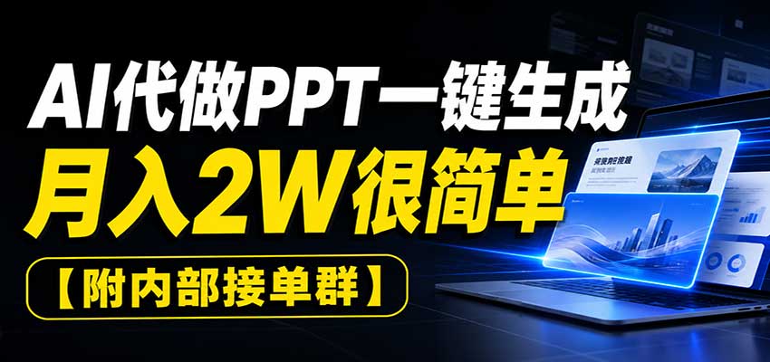 AI代做PPT一键生成，月入2W很简单，附内部接单群-weichuangqy