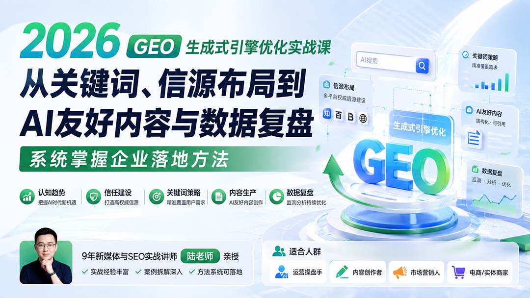 2026 GEO生成式引擎优化实战课：从关键词、信源布局到AI友好内容与数据复盘，系统掌握企业落地方法-weichuangqy