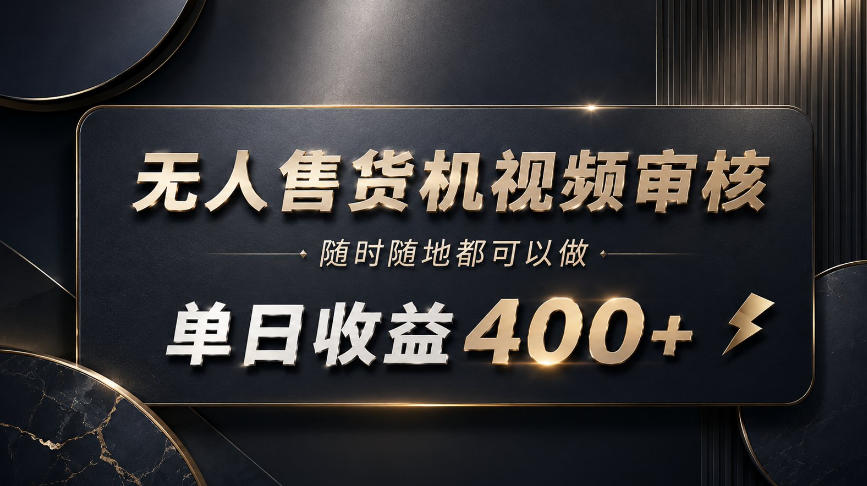 无人售货机视频审核，随时随地都可以做，单日收益400+，有手就能做【揭秘】-weichuangqy