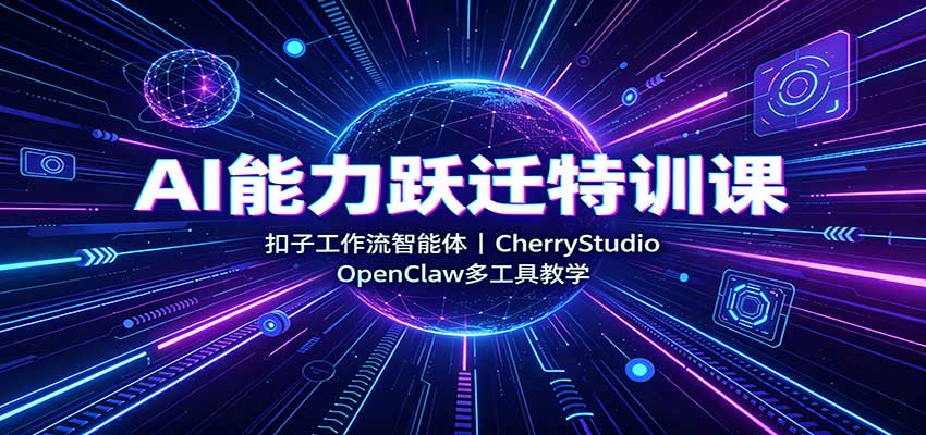 AI能力跃迁特训课：扣子工作流智能体，CherryStudio，OpenClaw多工具教学-weichuangqy