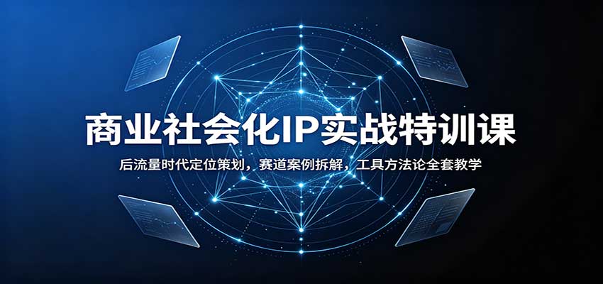 商业社会化IP实战特训课：后流量时代定位策划，赛道案例拆解，工具方法论全套教学-weichuangqy