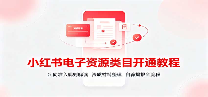 小红书电子资源类目开通教程：定向准入规则解读，资质材料整理，自荐提报全流程-weichuangqy