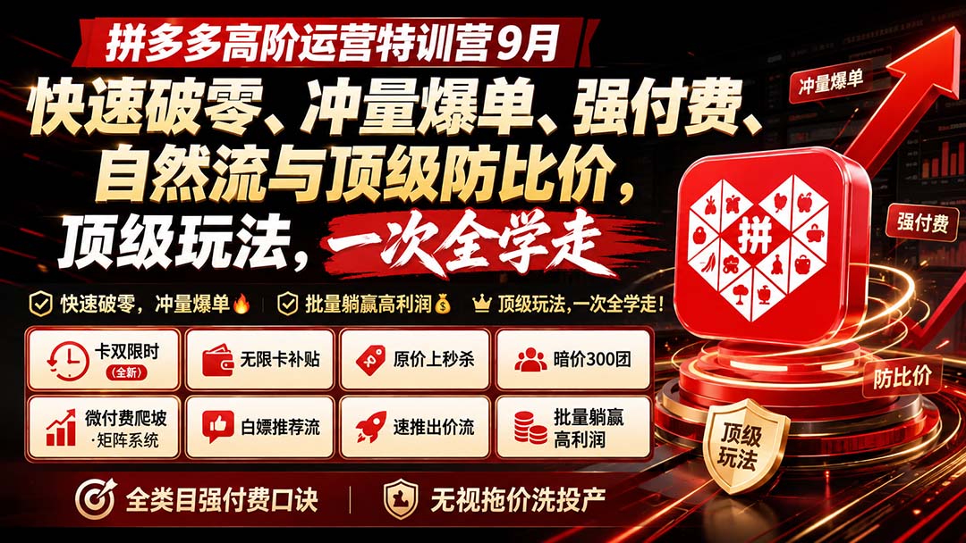 拼多多高阶运营特训营9月：快速破零、冲量爆单、强付费、自然流与顶级防比价， 顶级玩法，一次全学走-weichuangqy