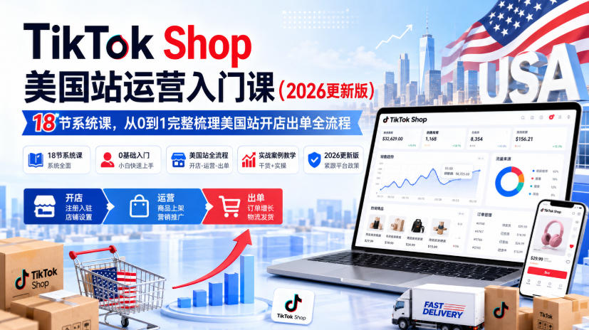 TikTok Shop美国站运营入门课(2026更新版)，18节系统课，，从0到1完整梳理美国站开店出单全流程-weichuangqy