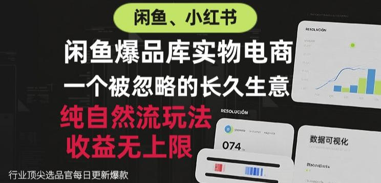 闲鱼小红书实物电商，纯自然流玩法，一个被忽略的长久生意，收益无上限【揭秘】-weichuangqy