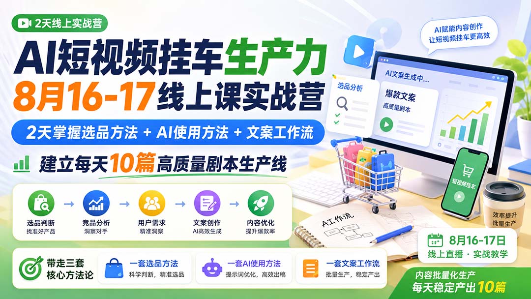 AI短视频挂车生产力8月16-17线上课实战营：2天掌握选品方法+AI使用方法+文案工作流，建立每天10篇高质量剧本生产线-weichuangqy