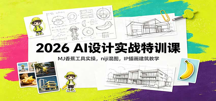 2026 AI设计实战特训课：MJ香蕉工具实操，niji混图，IP插画建筑教学-weichuangqy