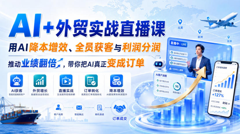 AI+外贸实战直播课，用AI降本增效、全员获客与利润分润，推动业绩翻倍，带你把AI真正变成订单(26.08.31)-weichuangqy
