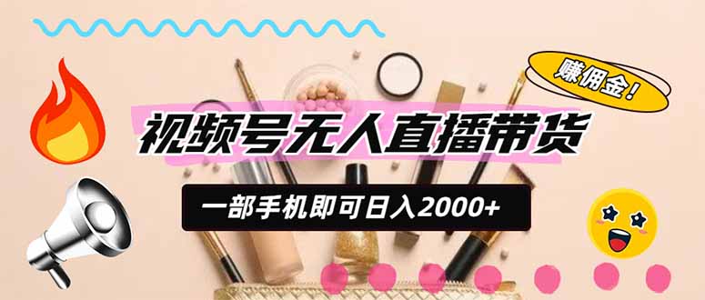 视频号带货，一天2000+，一部手机即可开展的完美副业，无需投资-weichuangqy