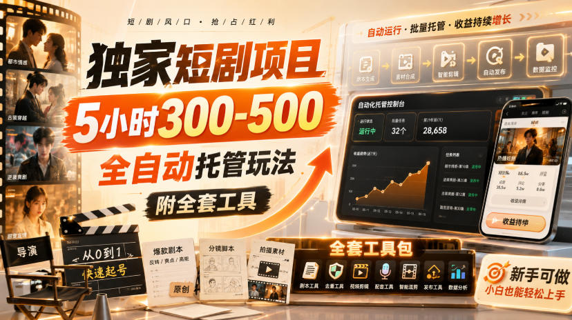 独家短剧项目，5小时300-500，全自动托管玩法，附全套工具【揭秘】-weichuangqy