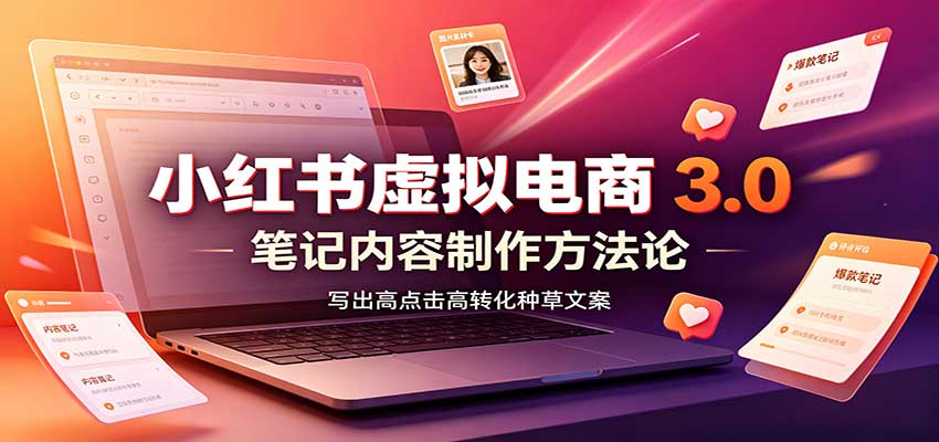 小红书虚拟电商3.0：账号搭建选品开店，笔记内容制作，矩阵投放教学-weichuangqy