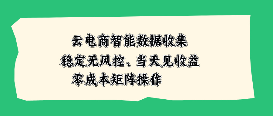 云电商智能数据收集，稳定无风控，当天见收益，零成本矩阵操作-weichuangqy